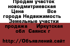 Продам участок новодмитриевская › Цена ­ 530 000 - Все города Недвижимость » Земельные участки продажа   . Иркутская обл.,Саянск г.